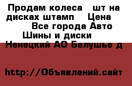 Продам колеса 4 шт на дисках штамп. › Цена ­ 4 000 - Все города Авто » Шины и диски   . Ненецкий АО,Белушье д.